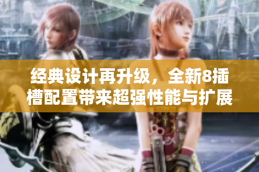 经典设计再升级，全新8插槽配置带来超强性能与扩展性