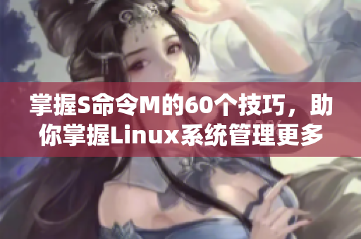 掌握S命令M的60个技巧，助你掌握Linux系统管理更多秘诀