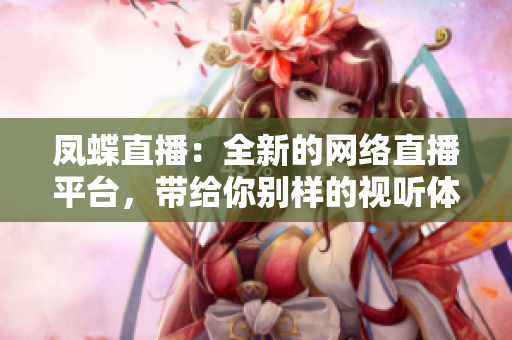 凤蝶直播：全新的网络直播平台，带给你别样的视听体验
