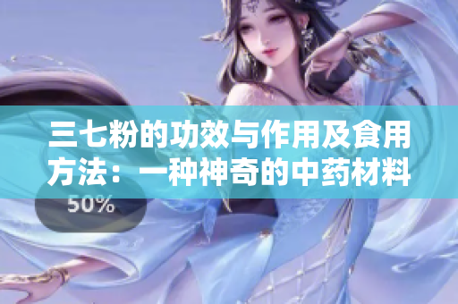 三七粉的功效与作用及食用方法：一种神奇的中药材料