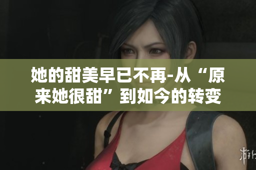 她的甜美早已不再-从“原来她很甜”到如今的转变