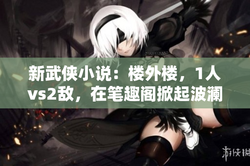 新武侠小说：楼外楼，1人vs2敌，在笔趣阁掀起波澜