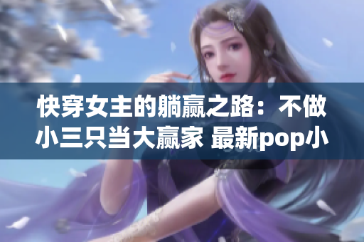 快穿女主的躺赢之路：不做小三只当大赢家 最新pop小说推荐 