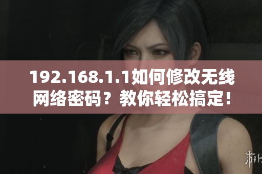192.168.1.1如何修改无线网络密码？教你轻松搞定！