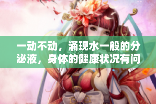 一动不动，涌现水一般的分泌液，身体的健康状况有问题吗？