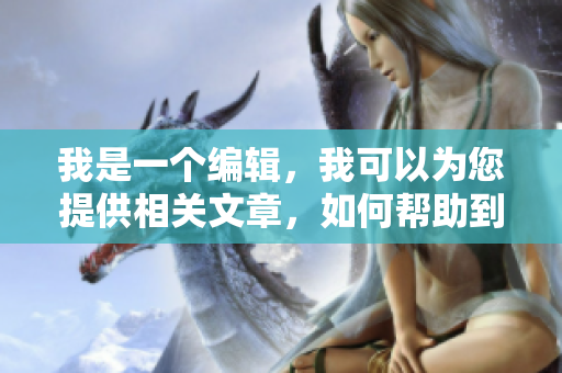 我是一个编辑，我可以为您提供相关文章，如何帮助到您呢？