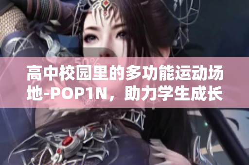 高中校园里的多功能运动场地-POP1N，助力学生成长成才