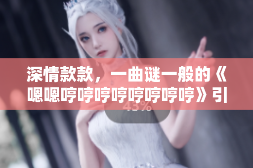 深情款款，一曲谜一般的《嗯嗯哼哼哼哼哼哼哼哼》引人入迷