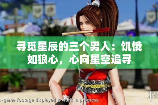 寻觅星辰的三个男人：饥饿如狼心，心向星空追寻
