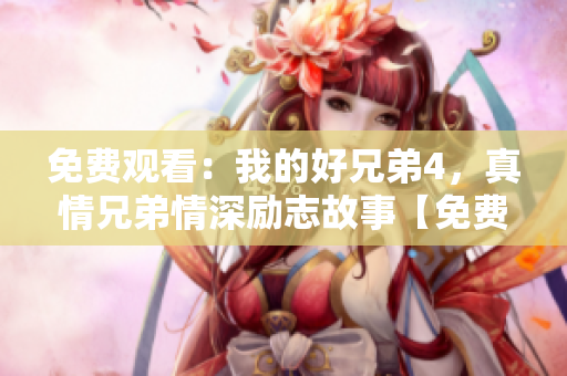 免费观看：我的好兄弟4，真情兄弟情深励志故事【免费观看】