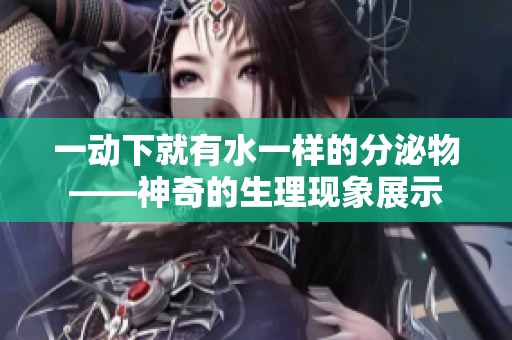 一动下就有水一样的分泌物——神奇的生理现象展示