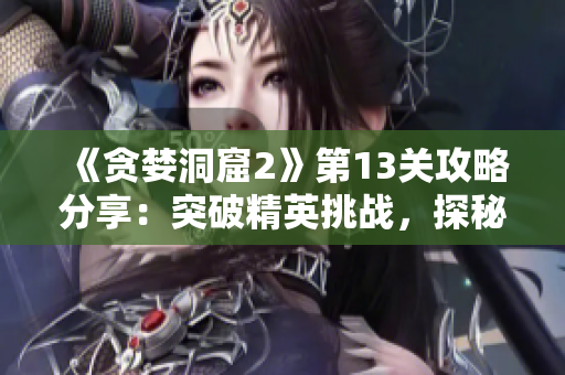 《贪婪洞窟2》第13关攻略分享：突破精英挑战，探秘洞窟深处！