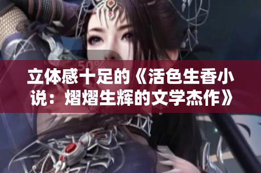 立体感十足的《活色生香小说：熠熠生辉的文学杰作》