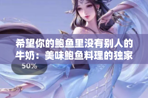 希望你的鲍鱼里没有别人的牛奶：美味鲍鱼料理的独家秘诀揭秘