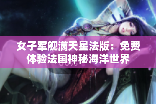 女子军舰满天星法版：免费体验法国神秘海洋世界