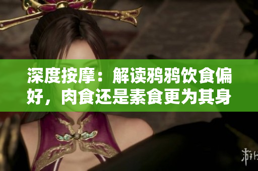 深度按摩：解读鸦鸦饮食偏好，肉食还是素食更为其身体健康？