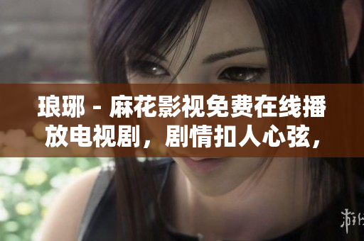 琅琊 - 麻花影视免费在线播放电视剧，剧情扣人心弦，精彩不容错过