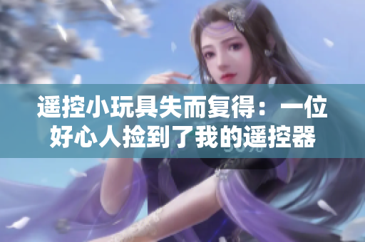 遥控小玩具失而复得：一位好心人捡到了我的遥控器