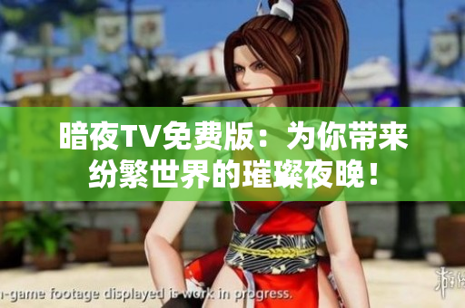 暗夜TV免费版：为你带来纷繁世界的璀璨夜晚！