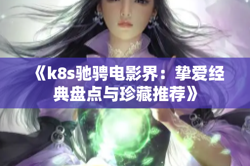 《k8s驰骋电影界：挚爱经典盘点与珍藏推荐》