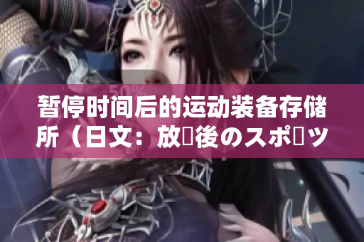 暂停时间后的运动装备存储所（日文：放課後のスポーツ用具倉庫）