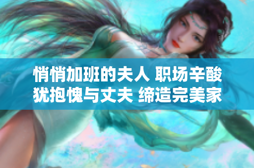 悄悄加班的夫人 职场辛酸犹抱愧与丈夫 缔造完美家庭与职业的难题