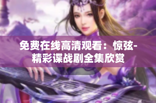 免费在线高清观看：惊弦-精彩谍战剧全集欣赏