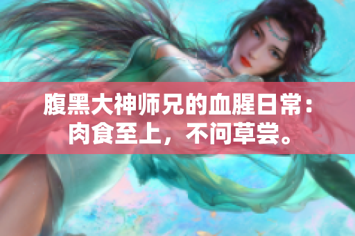腹黑大神师兄的血腥日常：肉食至上，不问草尝。