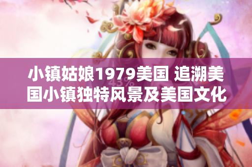 小镇姑娘1979美国 追溯美国小镇独特风景及美国文化变革