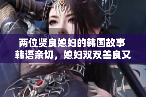 两位贤良媳妇的韩国故事 韩语亲切，媳妇双双善良又智慧