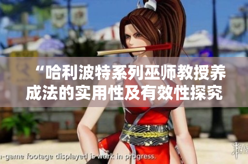 “哈利波特系列巫师教授养成法的实用性及有效性探究”