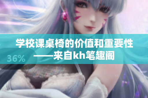 学校课桌椅的价值和重要性——来自kh笔趣阁
