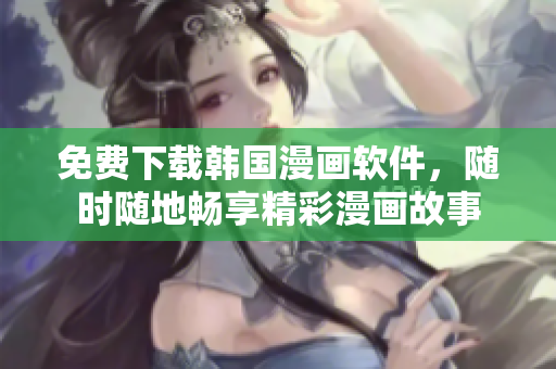 免费下载韩国漫画软件，随时随地畅享精彩漫画故事