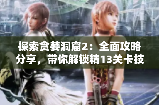探索贪婪洞窟2：全面攻略分享，带你解锁精13关卡技巧