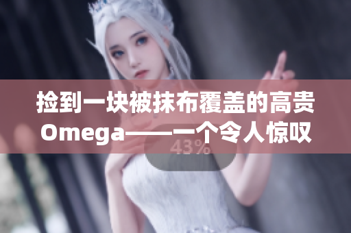 捡到一块被抹布覆盖的高贵Omega——一个令人惊叹的发现!