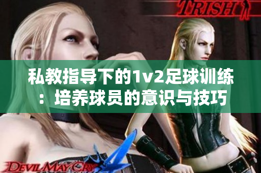 私教指导下的1v2足球训练：培养球员的意识与技巧