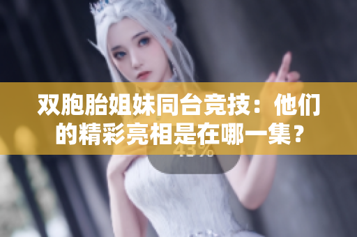 双胞胎姐妹同台竞技：他们的精彩亮相是在哪一集？