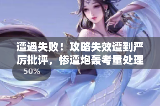 遭遇失败！攻略失效遭到严厉批评，惨遭炮轰考量处理必要性