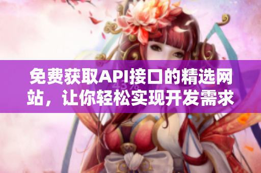 免费获取API接口的精选网站，让你轻松实现开发需求
