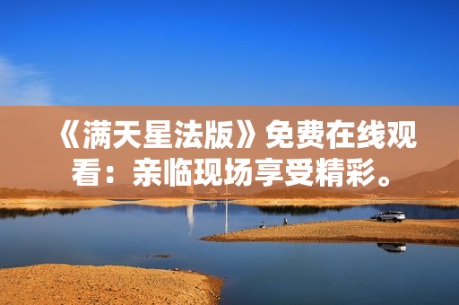 《满天星法版》免费在线观看：亲临现场享受精彩。