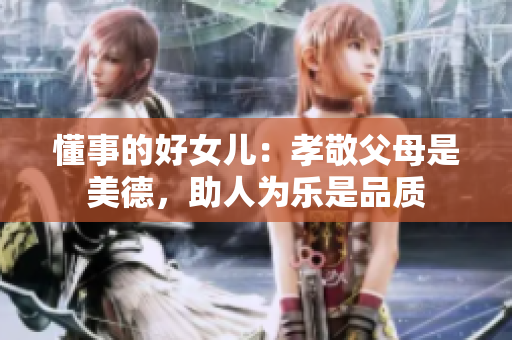 懂事的好女儿：孝敬父母是美德，助人为乐是品质