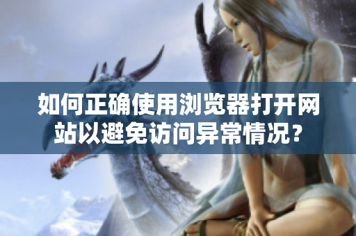 如何正确使用浏览器打开网站以避免访问异常情况？