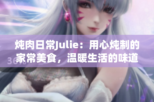 炖肉日常Julie：用心炖制的家常美食，温暖生活的味道