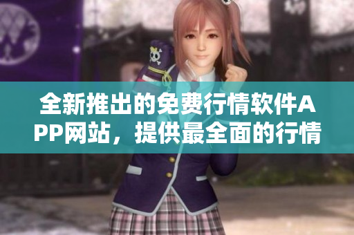 全新推出的免费行情软件APP网站，提供最全面的行情信息