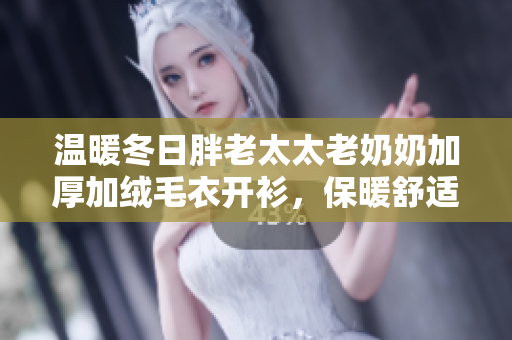 温暖冬日胖老太太老奶奶加厚加绒毛衣开衫，保暖舒适必备款式