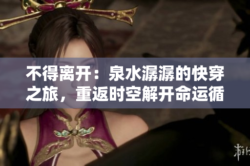 不得离开：泉水潺潺的快穿之旅，重返时空解开命运循环