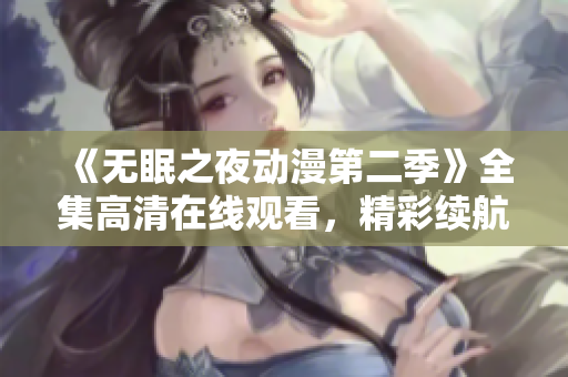 《无眠之夜动漫第二季》全集高清在线观看，精彩续航引发无尽沉思