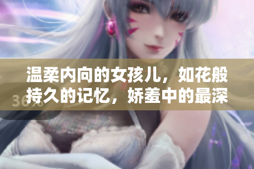 温柔内向的女孩儿，如花般持久的记忆，娇羞中的最深情