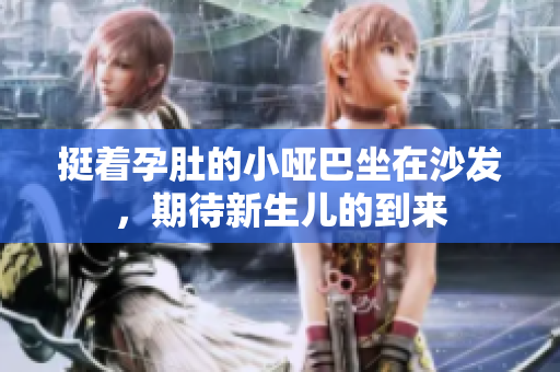 挺着孕肚的小哑巴坐在沙发，期待新生儿的到来