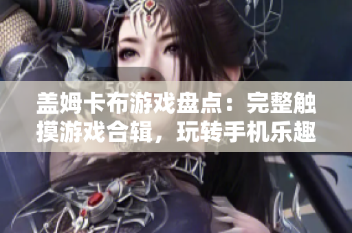 盖姆卡布游戏盘点：完整触摸游戏合辑，玩转手机乐趣指南